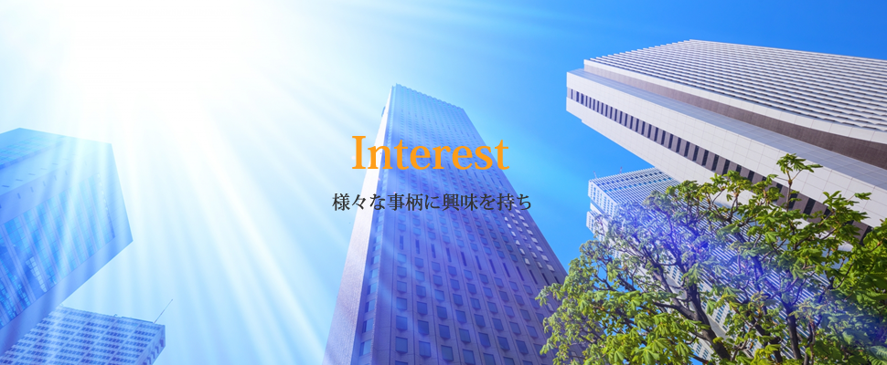 Interest 様々な事柄に興味を持ち
